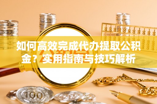 草屯如何高效完成代办提取公积金？实用指南与技巧解析