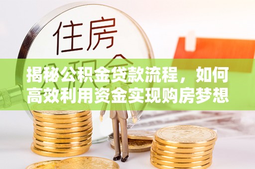 草屯揭秘公积金贷款流程，如何高效利用资金实现购房梦想