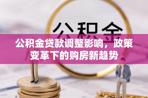 草屯公积金贷款调整影响，政策变革下的购房新趋势