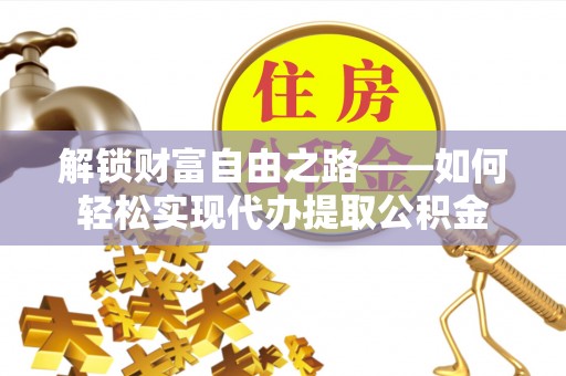 草屯解锁财富自由之路——如何轻松实现代办提取公积金