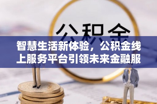 草屯智慧生活新体验，公积金线上服务平台引领未来金融服务