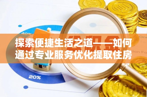 草屯探索便捷生活之道——如何通过专业服务优化提取住房公积金代办体验