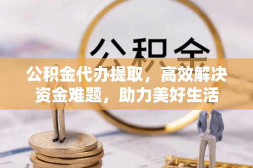 草屯公积金代办提取，高效解决资金难题，助力美好生活