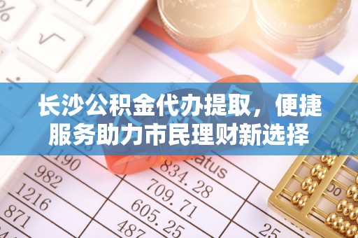 草屯长沙公积金代办提取，便捷服务助力市民理财新选择
