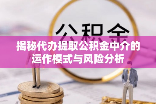 草屯揭秘代办提取公积金中介的运作模式与风险分析
