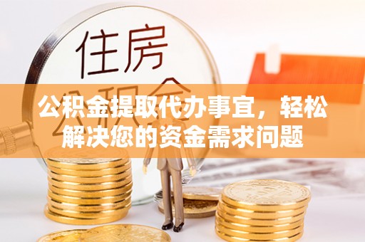 草屯公积金提取代办事宜，轻松解决您的资金需求问题