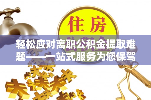 草屯轻松应对离职公积金提取难题——一站式服务为您保驾护航