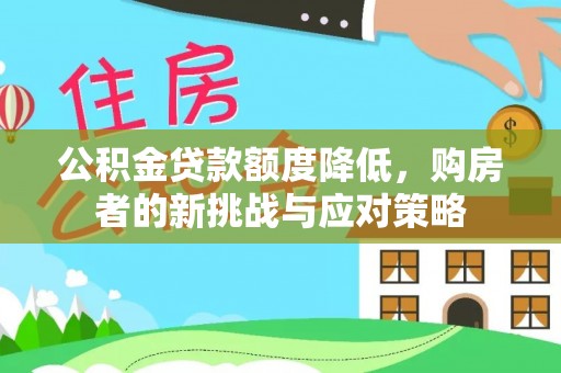草屯公积金贷款额度降低，购房者的新挑战与应对策略