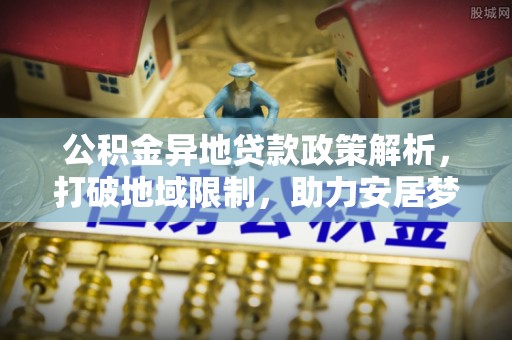 草屯公积金异地贷款政策解析，打破地域限制，助力安居梦想