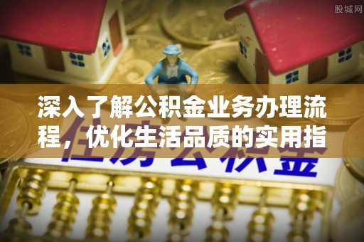 草屯深入了解公积金业务办理流程，优化生活品质的实用指南