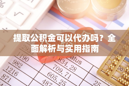 草屯提取公积金可以代办吗？全面解析与实用指南
