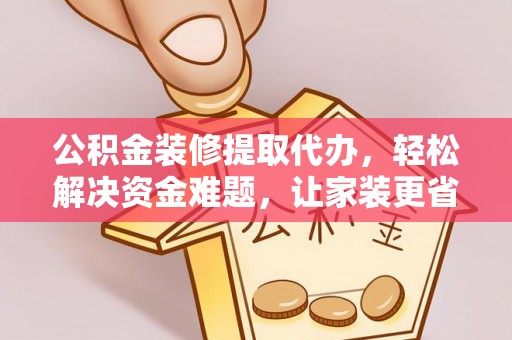 草屯公积金装修提取代办，轻松解决资金难题，让家装更省心