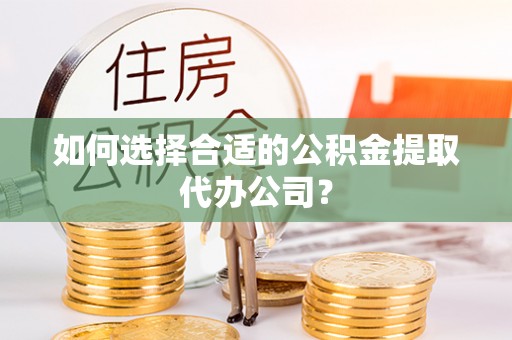 草屯如何选择合适的公积金提取代办公司？