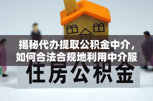 草屯揭秘代办提取公积金中介，如何合法合规地利用中介服务