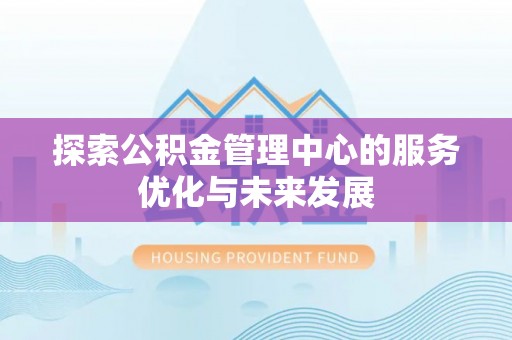草屯探索公积金管理中心的服务优化与未来发展