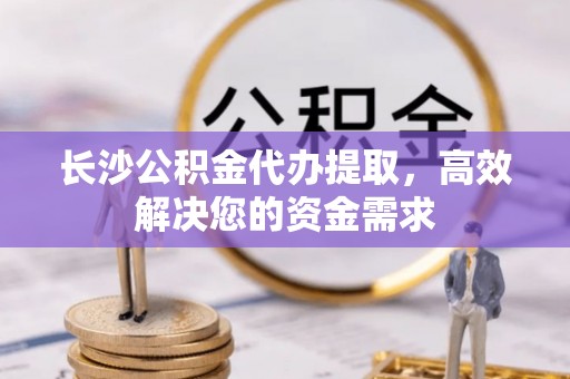草屯长沙公积金代办提取，高效解决您的资金需求