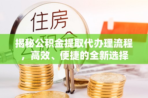 草屯揭秘公积金提取代办理流程，高效、便捷的全新选择