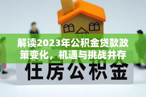 草屯解读2023年公积金贷款政策变化，机遇与挑战并存