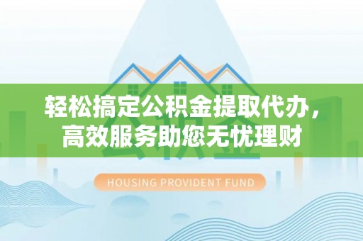 草屯轻松搞定公积金提取代办，高效服务助您无忧理财