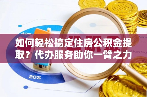 草屯如何轻松搞定住房公积金提取？代办服务助你一臂之力
