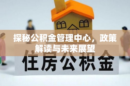 草屯探秘公积金管理中心，政策解读与未来展望