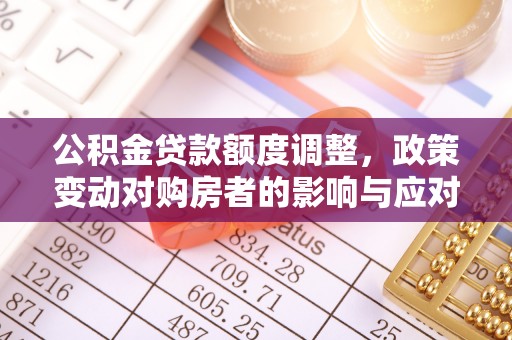 草屯公积金贷款额度调整，政策变动对购房者的影响与应对策略