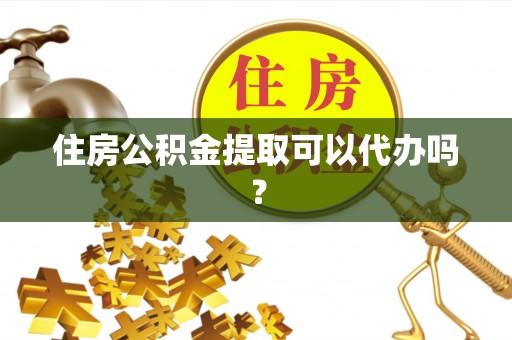 草屯住房公积金提取可以代办吗？