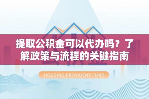 草屯提取公积金可以代办吗？了解政策与流程的关键指南