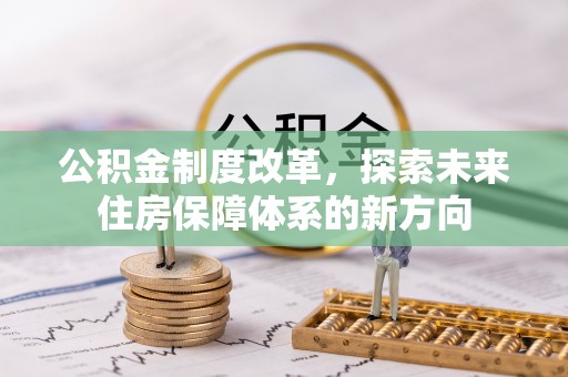 草屯公积金制度改革，探索未来住房保障体系的新方向