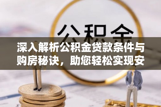 草屯深入解析公积金贷款条件与购房秘诀，助您轻松实现安居梦