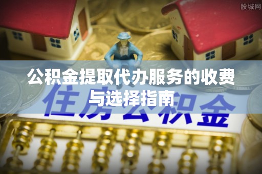 草屯公积金提取代办服务的收费与选择指南