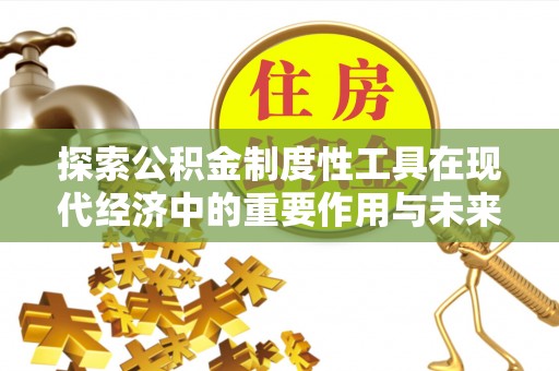 草屯探索公积金制度性工具在现代经济中的重要作用与未来发展趋势