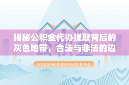 草屯揭秘公积金代办提取背后的灰色地带，合法与非法的边界