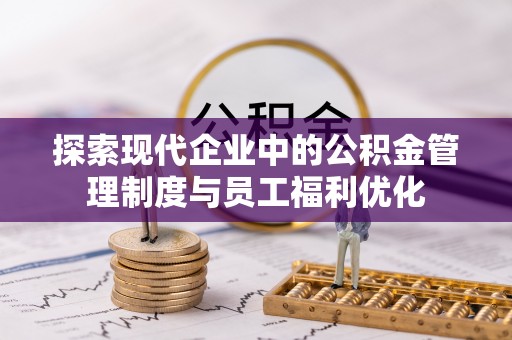 草屯探索现代企业中的公积金管理制度与员工福利优化