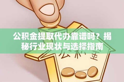 草屯公积金提取代办靠谱吗？揭秘行业现状与选择指南