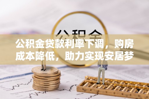 草屯公积金贷款利率下调，购房成本降低，助力实现安居梦想