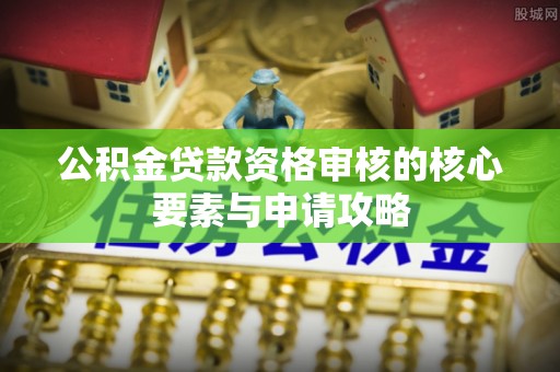 草屯公积金贷款资格审核的核心要素与申请攻略
