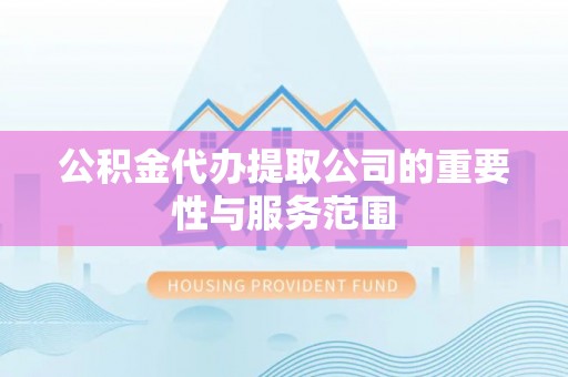 草屯公积金代办提取公司的重要性与服务范围