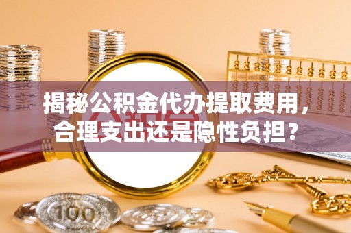 草屯揭秘公积金代办提取费用，合理支出还是隐性负担？