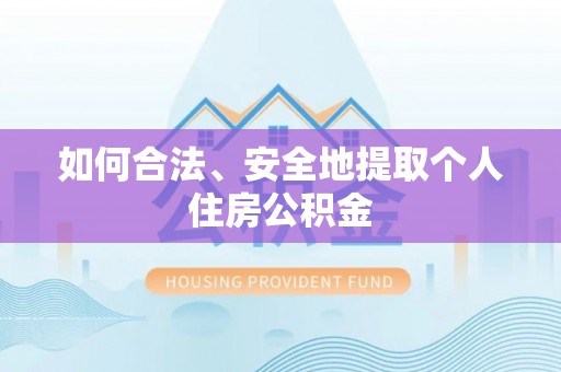 草屯如何合法、安全地提取个人住房公积金