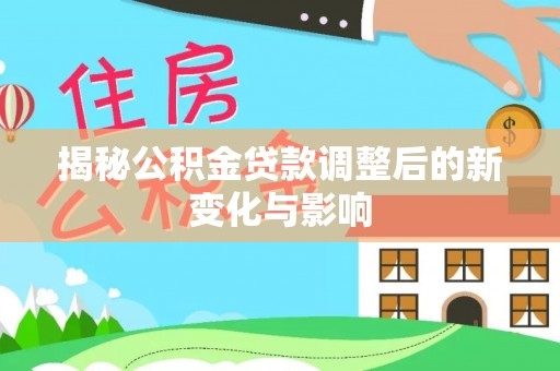 草屯揭秘公积金贷款调整后的新变化与影响