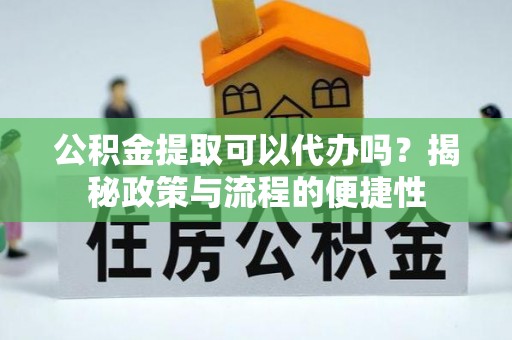 草屯公积金提取可以代办吗？揭秘政策与流程的便捷性