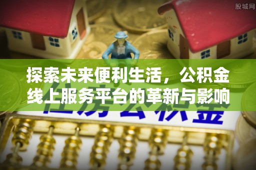 草屯探索未来便利生活，公积金线上服务平台的革新与影响