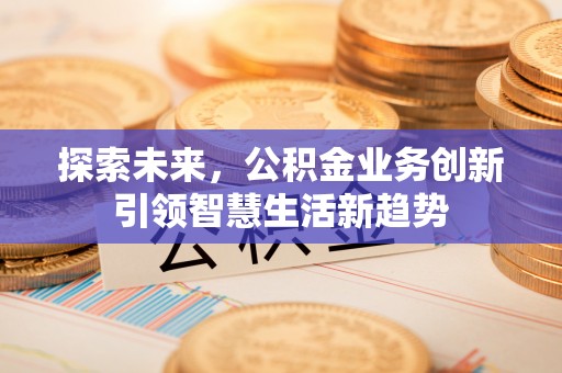 草屯探索未来，公积金业务创新引领智慧生活新趋势