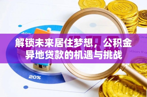 草屯解锁未来居住梦想，公积金异地贷款的机遇与挑战
