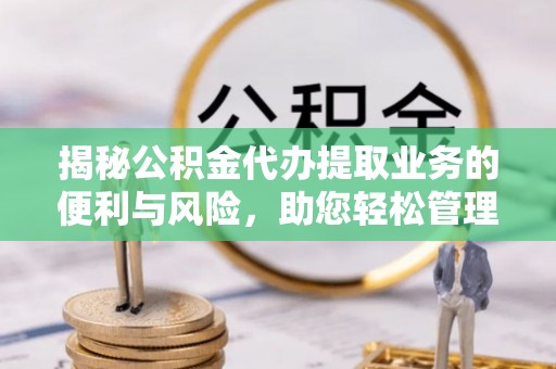 草屯揭秘公积金代办提取业务的便利与风险，助您轻松管理个人资金