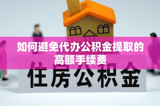 草屯如何避免代办公积金提取的高额手续费