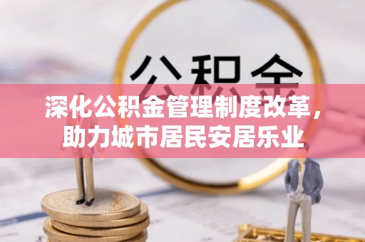 草屯深化公积金管理制度改革，助力城市居民安居乐业