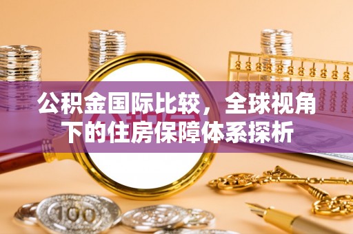 草屯公积金国际比较，全球视角下的住房保障体系探析