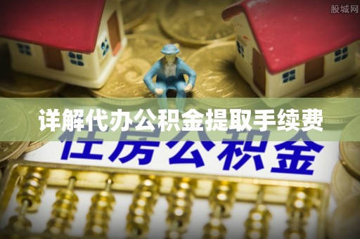 草屯详解代办公积金提取手续费